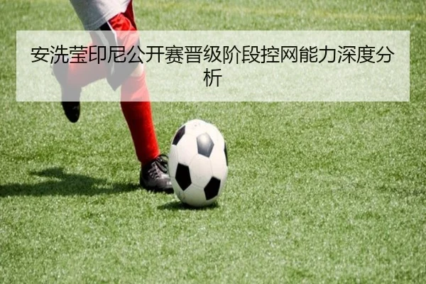 安洗莹印尼公开赛晋级阶段控网能力深度分析